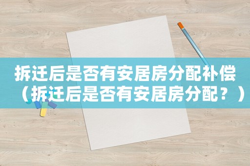 拆遷后是否有安居房分配補償（拆遷后是否有安居房分配？）
