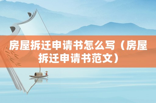 房屋拆遷申請書怎么寫（房屋拆遷申請書范文）