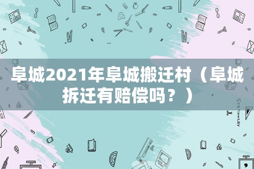 阜城2021年阜城搬遷村（阜城拆遷有賠償嗎？）