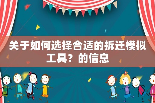 關(guān)于如何選擇合適的拆遷模擬工具？的信息