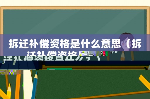 拆遷補償資格是什么意思（拆遷補償資格是什么？）