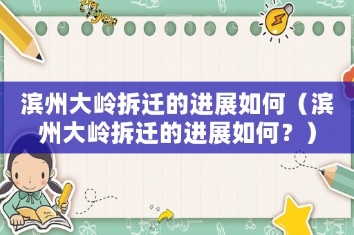 濱州大嶺拆遷的進(jìn)展如何（濱州大嶺拆遷的進(jìn)展如何？）