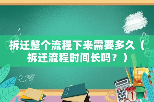 拆遷整個流程下來需要多久（拆遷流程時間長嗎？）