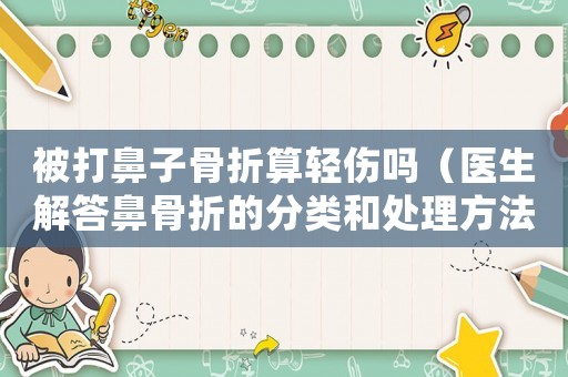 被打鼻子骨折算輕傷嗎（醫生解答鼻骨折的分類和處理方法）