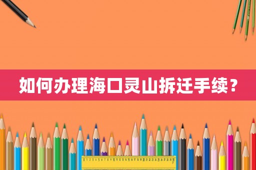 如何辦理海口靈山拆遷手續(xù)？