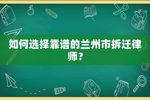如何選擇靠譜的蘭州市拆遷律師？
