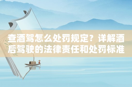 查酒駕怎么處罰規定？詳解酒后駕駛的法律責任和處罰標準