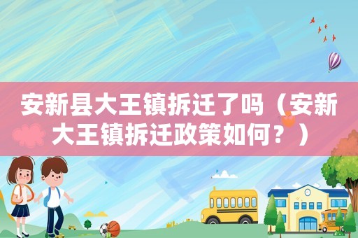 安新縣大王鎮(zhèn)拆遷了嗎（安新大王鎮(zhèn)拆遷政策如何？）
