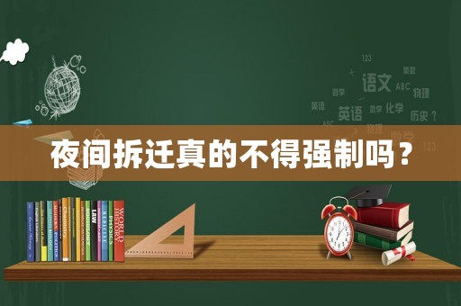 夜間拆遷真的不得強(qiáng)制嗎？