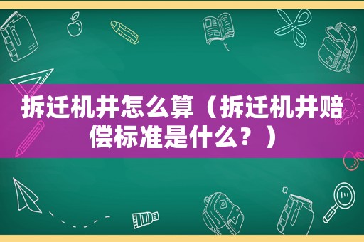 拆遷機井怎么算（拆遷機井賠償標準是什么？）