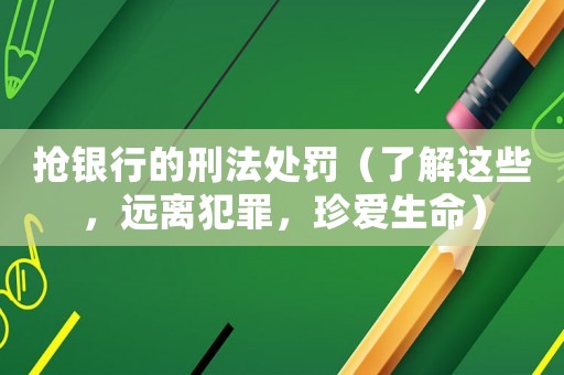 搶銀行的刑法處罰（了解這些，遠離犯罪，珍愛生命）
