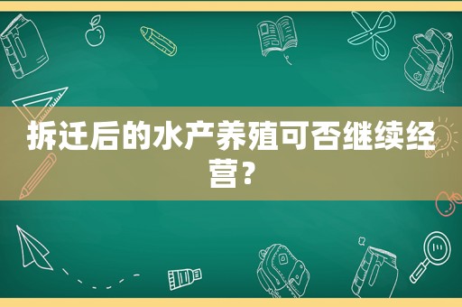 拆遷后的水產養殖可否繼續經營？