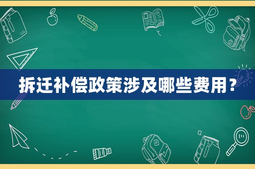 拆遷補償政策涉及哪些費用？
