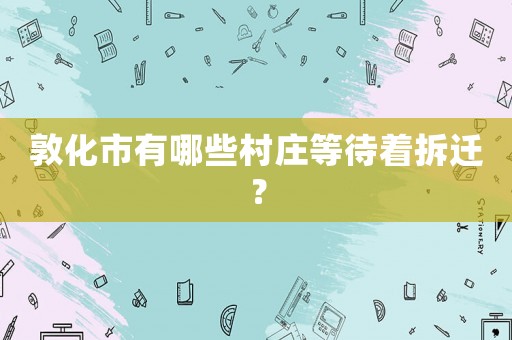 敦化市有哪些村莊等待著拆遷？