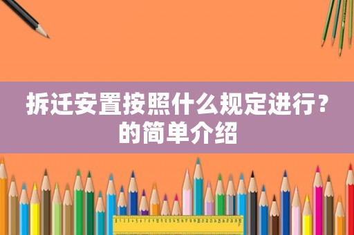 拆遷安置按照什么規定進行？的簡單介紹