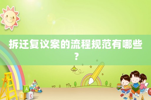 拆遷復議案的流程規范有哪些？