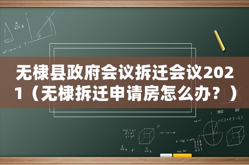 無棣縣政府會議拆遷會議2021（無棣拆遷申請房怎么辦？）