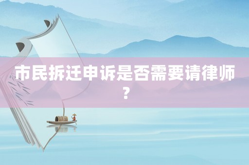 市民拆遷申訴是否需要請律師？