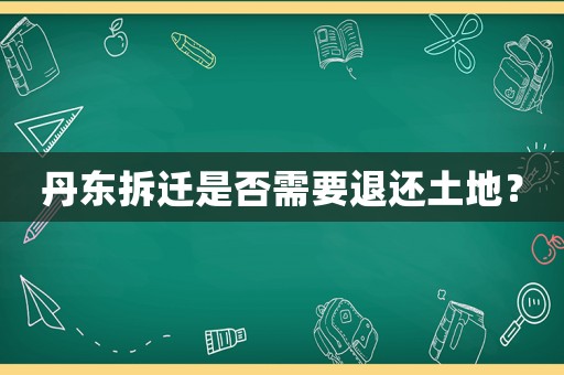 丹東拆遷是否需要退還土地？
