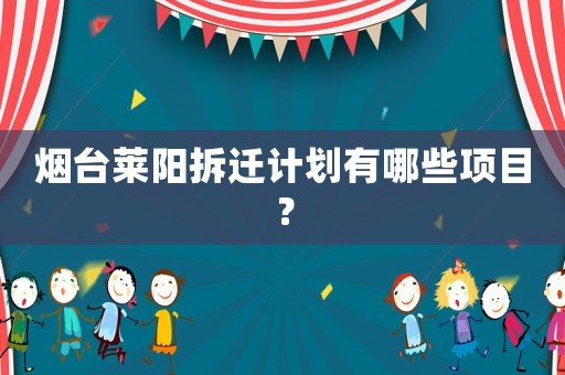煙臺萊陽拆遷計劃有哪些項目？