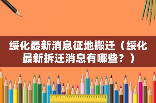 綏化最新消息征地搬遷（綏化最新拆遷消息有哪些？）