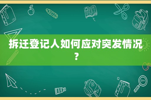 拆遷登記人如何應對突發情況？