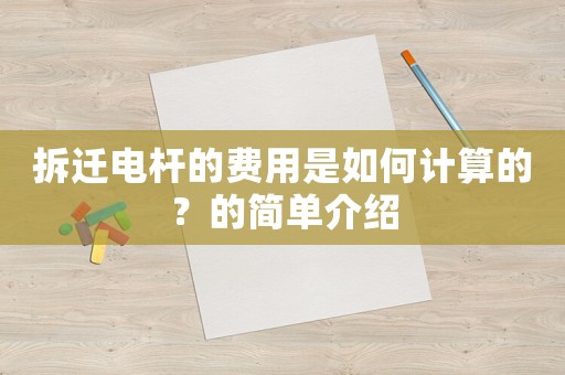 拆遷電桿的費(fèi)用是如何計(jì)算的？的簡(jiǎn)單介紹