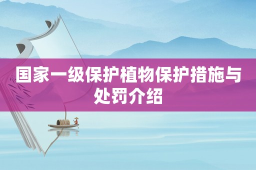國(guó)家一級(jí)保護(hù)植物保護(hù)措施與處罰介紹