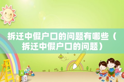拆遷中假戶口的問題有哪些（拆遷中假戶口的問題）