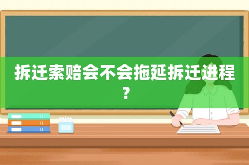 拆遷索賠會不會拖延拆遷進程？