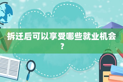 拆遷后可以享受哪些就業機會？
