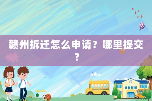贛州拆遷怎么申請？哪里提交？