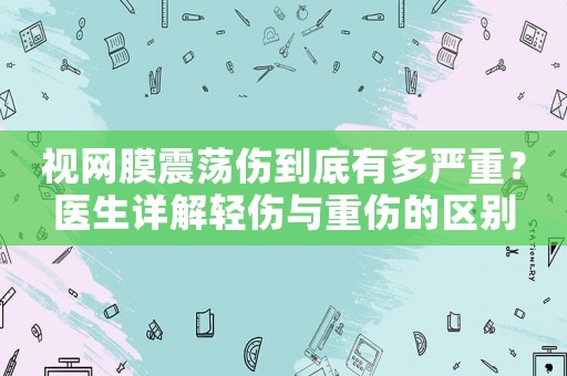 視網膜震蕩傷到底有多嚴重？醫生詳解輕傷與重傷的區別