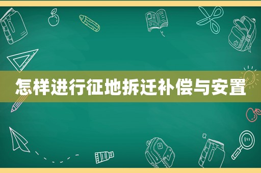 怎樣進行征地拆遷補償與安置