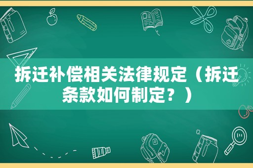 拆遷補償相關法律規定（拆遷條款如何制定？）