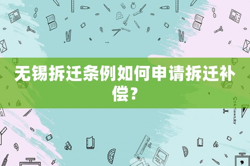 無錫拆遷條例如何申請拆遷補償？