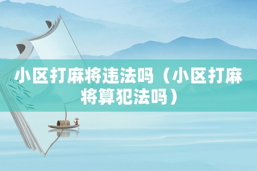 小區打麻將違法嗎（小區打麻將算犯法嗎）