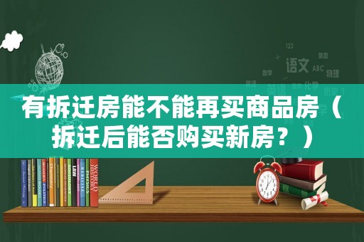 有拆遷房能不能再買商品房（拆遷后能否購買新房？）
