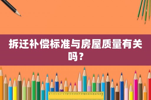 拆遷補償標準與房屋質量有關嗎？