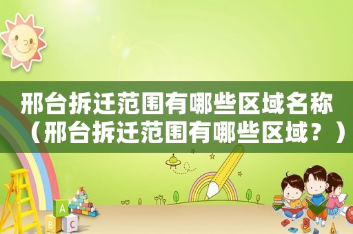 邢臺拆遷范圍有哪些區域名稱（邢臺拆遷范圍有哪些區域？）