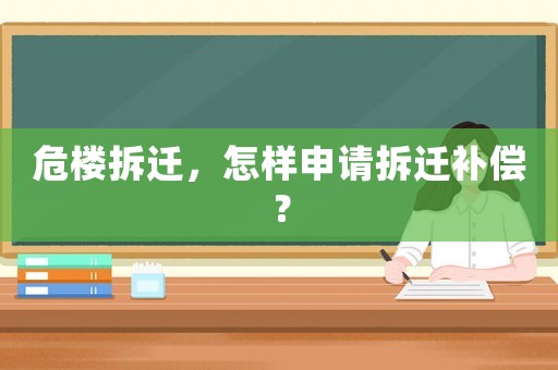 危樓拆遷，怎樣申請(qǐng)拆遷補(bǔ)償？
