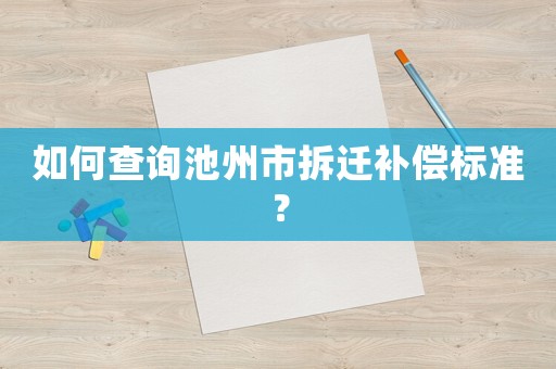 如何查詢池州市拆遷補償標準？