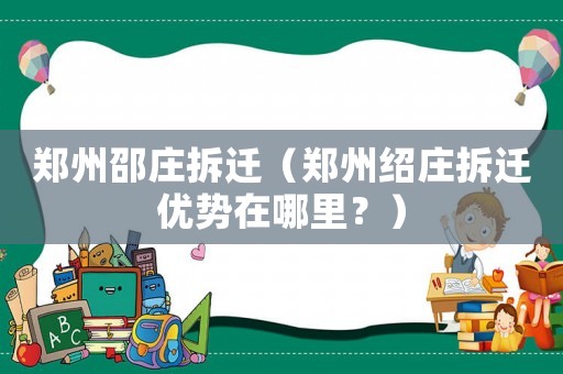 鄭州邵莊拆遷（鄭州紹莊拆遷優(yōu)勢(shì)在哪里？）