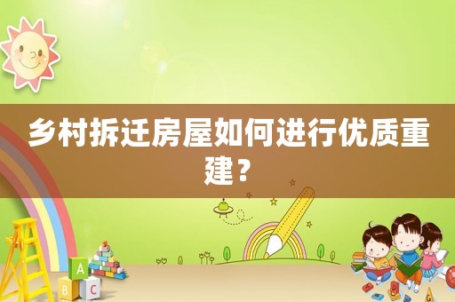 鄉(xiāng)村拆遷房屋如何進(jìn)行優(yōu)質(zhì)重建？