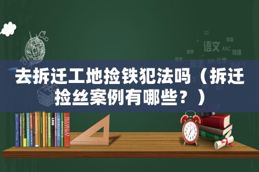 去拆遷工地?fù)扈F犯法嗎（拆遷撿絲案例有哪些？）