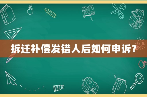 拆遷補償發(fā)錯人后如何申訴？