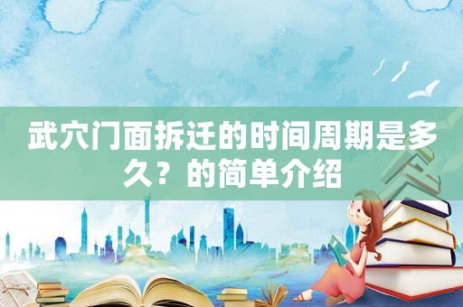 武穴門面拆遷的時間周期是多久？的簡單介紹