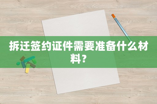 拆遷簽約證件需要準備什么材料？