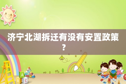 濟寧北湖拆遷有沒有安置政策？