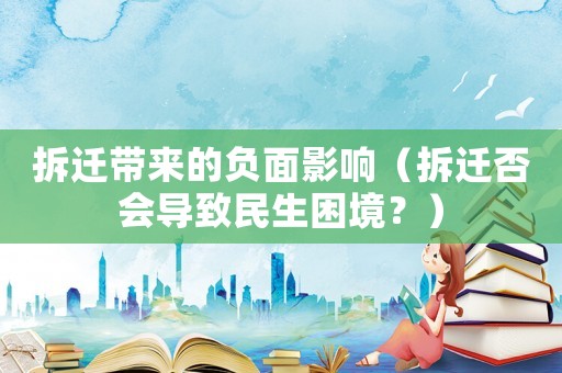 拆遷帶來的負(fù)面影響（拆遷否會導(dǎo)致民生困境？）